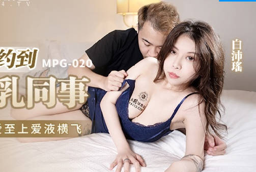 麻豆传媒映画.MPG-020.白沛瑶.性爱至上爱液横飞.约炮约到巨乳同事